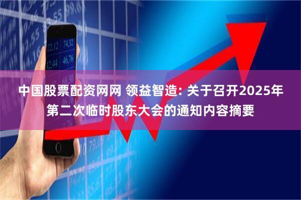 中国股票配资网网 领益智造: 关于召开2025年第二次临时股东大会的通知内容摘要