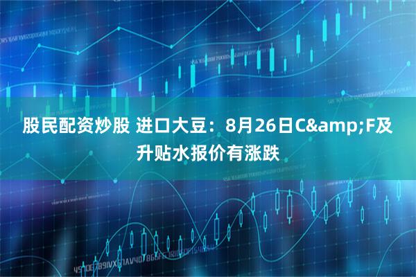 股民配资炒股 进口大豆：8月26日C&F及升贴水报价有涨跌