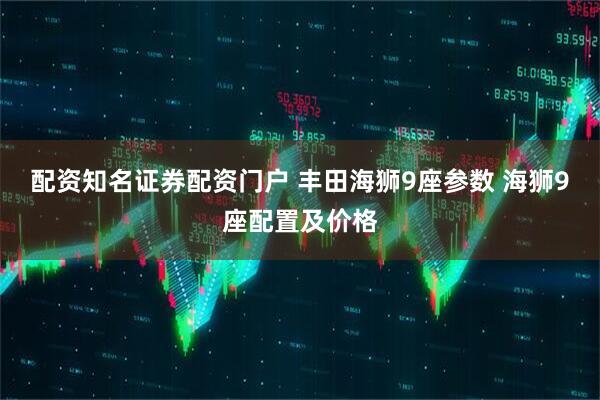 配资知名证券配资门户 丰田海狮9座参数 海狮9座配置及价格